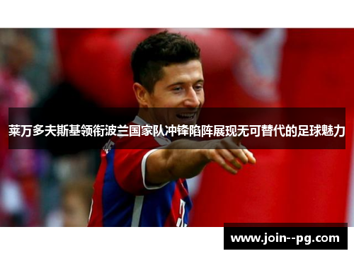 莱万多夫斯基领衔波兰国家队冲锋陷阵展现无可替代的足球魅力