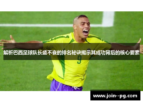 解析巴西足球队长盛不衰的排名秘诀揭示其成功背后的核心要素 解析巴西足球队长盛不衰的排名秘诀揭示其成功背后的核心要素