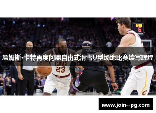 詹姆斯·卡特再度问鼎自由式滑雪U型场地比赛续写辉煌 詹姆斯·卡特再度问鼎自由式滑雪U型场地比赛续写辉煌