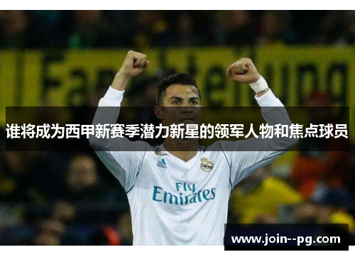 谁将成为西甲新赛季潜力新星的领军人物和焦点球员