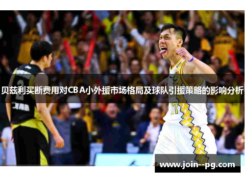 贝兹利买断费用对CBA小外援市场格局及球队引援策略的影响分析 贝兹利买断费用对CBA小外援市场格局及球队引援策略的影响分析