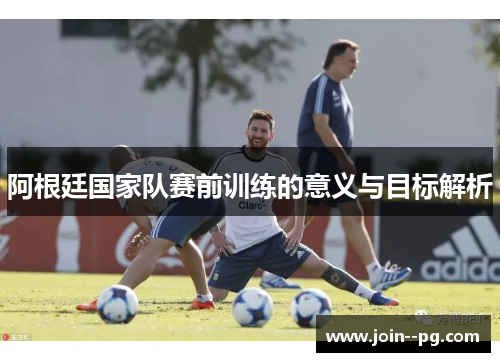 阿根廷国家队赛前训练的意义与目标解析