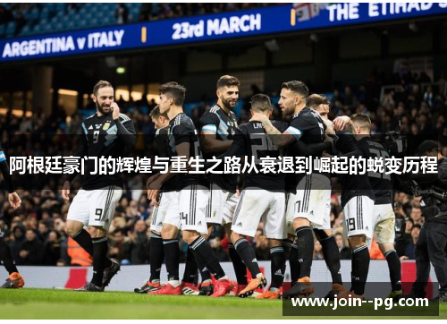 阿根廷豪门的辉煌与重生之路从衰退到崛起的蜕变历程 阿根廷豪门的辉煌与重生之路从衰退到崛起的蜕变历程