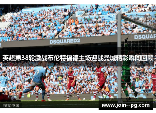 英超第38轮激战布伦特福德主场迎战曼城精彩瞬间回顾