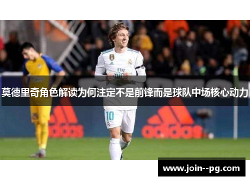 莫德里奇角色解读为何注定不是前锋而是球队中场核心动力 莫德里奇角色解读为何注定不是前锋而是球队中场核心动力