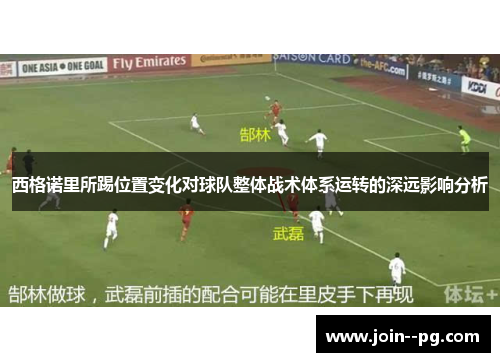 西格诺里所踢位置变化对球队整体战术体系运转的深远影响分析 西格诺里所踢位置变化对球队整体战术体系运转的深远影响分析