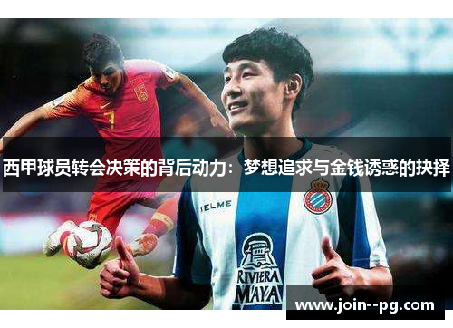 西甲球员转会决策的背后动力:梦想追求与金钱诱惑的抉择 西甲球员转会决策的背后动力:梦想追求与金钱诱惑的抉择