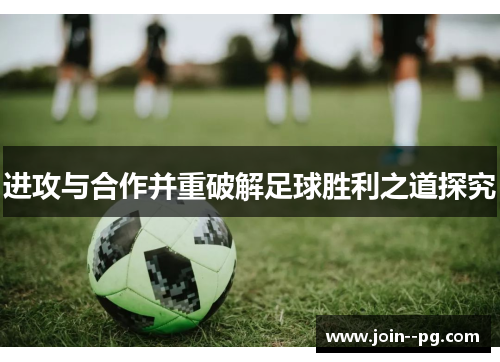 进攻与合作并重破解足球胜利之道探究 进攻与合作并重破解足球胜利之道探究