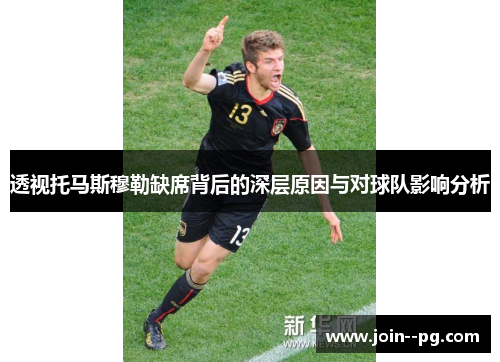 透视托马斯穆勒缺席背后的深层原因与对球队影响分析