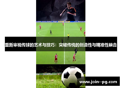 重新审视传球的艺术与技巧：突破传统的创造性与精准性融合