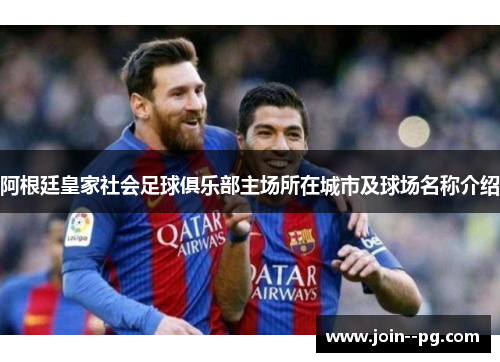 阿根廷皇家社会足球俱乐部主场所在城市及球场名称介绍 阿根廷皇家社会足球俱乐部主场所在城市及球场名称介绍