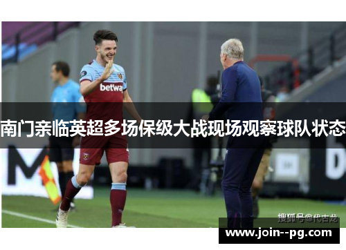 南门亲临英超多场保级大战现场观察球队状态 南门亲临英超多场保级大战现场观察球队状态