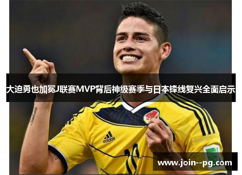 大迫勇也加冕J联赛MVP背后神级赛季与日本锋线复兴全面启示
