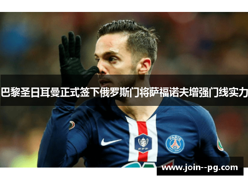 巴黎圣日耳曼正式签下俄罗斯门将萨福诺夫增强门线实力