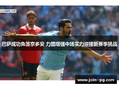 巴萨成功免签京多安 力图增强中场实力迎接新赛季挑战 巴萨成功免签京多安 力图增强中场实力迎接新赛季挑战