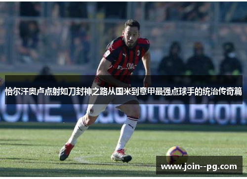 恰尔汗奥卢点射如刀封神之路从国米到意甲最强点球手的统治传奇篇 恰尔汗奥卢点射如刀封神之路从国米到意甲最强点球手的统治传奇篇