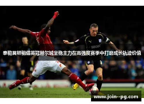 泰勒莫顿租借英冠赫尔城坐稳主力在高强度赛季中打磨成长轨迹价值 泰勒莫顿租借英冠赫尔城坐稳主力在高强度赛季中打磨成长轨迹价值