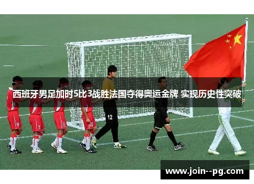 西班牙男足加时5比3战胜法国夺得奥运金牌 实现历史性突破 西班牙男足加时5比3战胜法国夺得奥运金牌 实现历史性突破