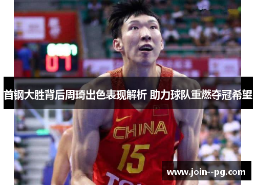 首钢大胜背后周琦出色表现解析 助力球队重燃夺冠希望