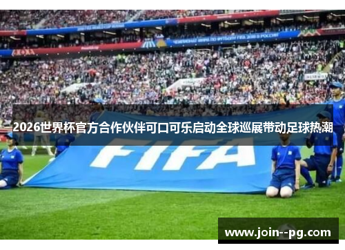 2026世界杯官方合作伙伴可口可乐启动全球巡展带动足球热潮