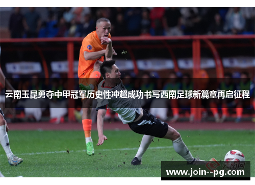 云南玉昆勇夺中甲冠军历史性冲超成功书写西南足球新篇章再启征程