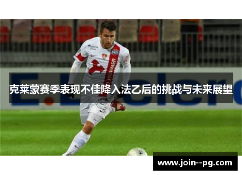 克莱蒙赛季表现不佳降入法乙后的挑战与未来展望