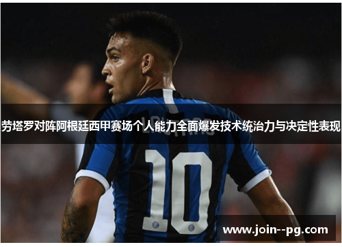 劳塔罗对阵阿根廷西甲赛场个人能力全面爆发技术统治力与决定性表现