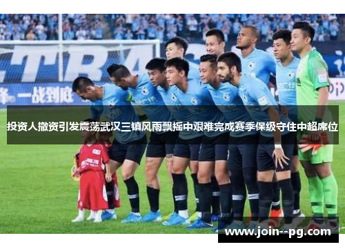 投资人撤资引发震荡武汉三镇风雨飘摇中艰难完成赛季保级守住中超席位