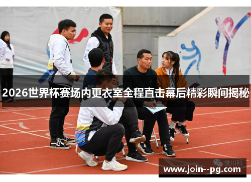 2026世界杯赛场内更衣室全程直击幕后精彩瞬间揭秘