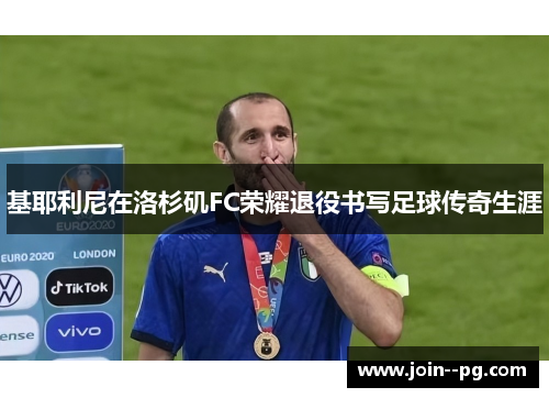 基耶利尼在洛杉矶FC荣耀退役书写足球传奇生涯
