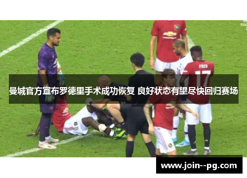 曼城官方宣布罗德里手术成功恢复 良好状态有望尽快回归赛场 曼城官方宣布罗德里手术成功恢复 良好状态有望尽快回归赛场