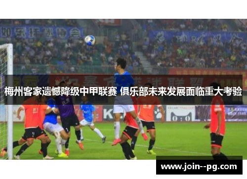 梅州客家遗憾降级中甲联赛 俱乐部未来发展面临重大考验