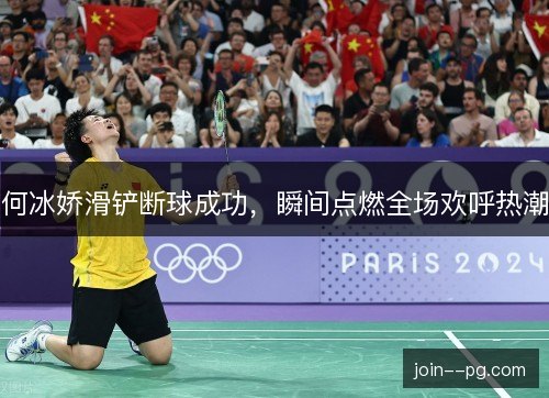 何冰娇滑铲断球成功，瞬间点燃全场欢呼热潮