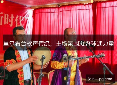 里尔看台歌声传统，主场氛围凝聚球迷力量