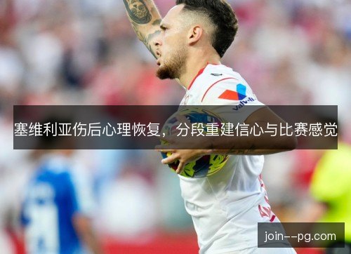 塞维利亚伤后心理恢复，分段重建信心与比赛感觉