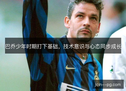巴乔少年时期打下基础，技术意识与心态同步成长