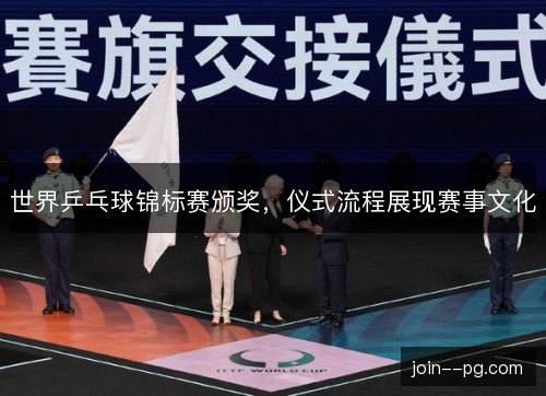 世界乒乓球锦标赛颁奖,仪式流程展现赛事文化 世界乒乓球锦标赛颁奖,仪式流程展现赛事文化